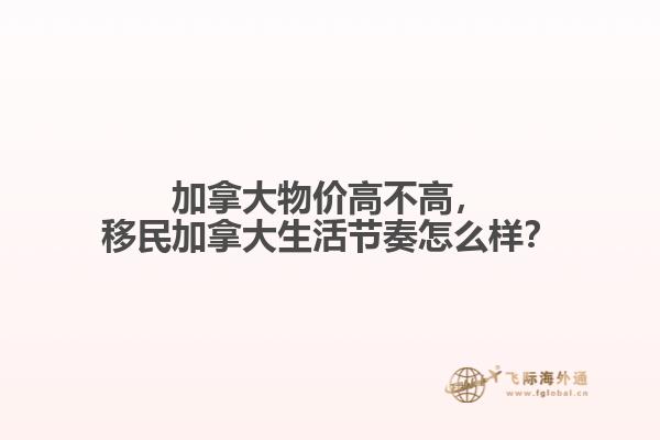 加拿大物價(jià)高不高，移民加拿大生活節(jié)奏怎么樣？