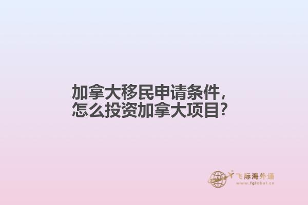 加拿大移民申請條件，怎么投資加拿大項目？