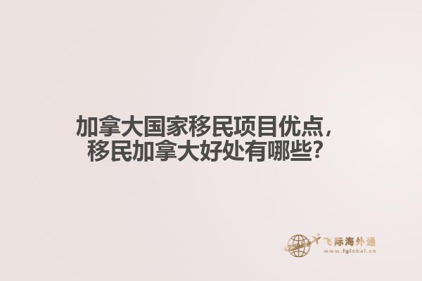 加拿大國家移民項(xiàng)目優(yōu)點(diǎn)，移民加拿大好處有哪些？