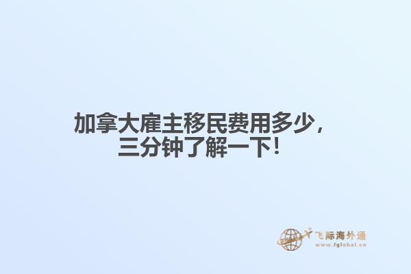加拿大雇主移民費用多少，三分鐘了解一下！
