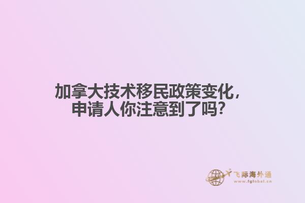 加拿大技術(shù)移民政策變化，申請人你注意到了嗎？