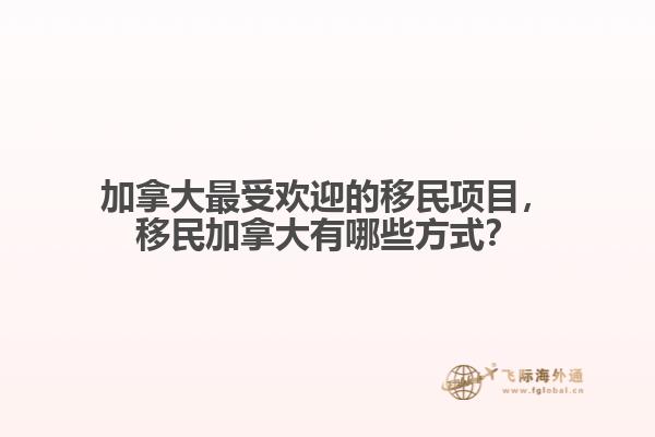 加拿大最受歡迎的移民項(xiàng)目，移民加拿大有哪些方式？