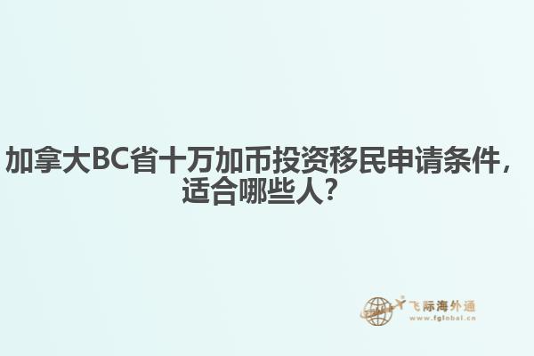 加拿大BC省十萬加幣投資移民申請條件，適合哪些人？