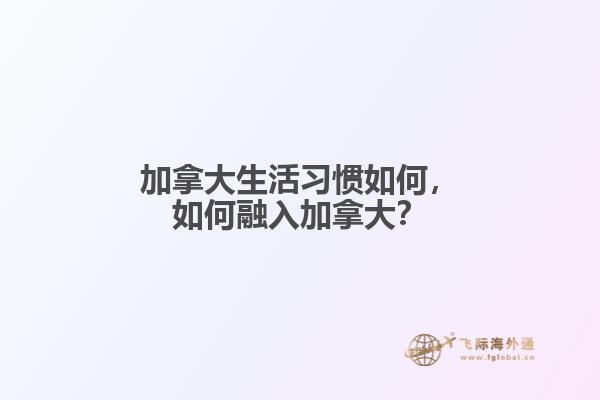 加拿大生活習(xí)慣如何，如何融入加拿大？