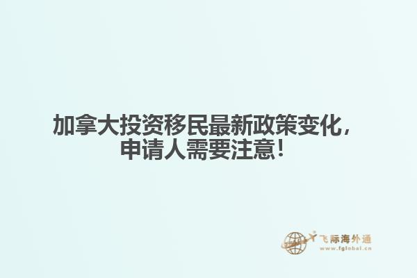 加拿大投資移民最新政策變化，申請人需要注意！