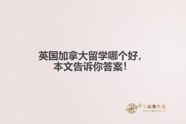 英國加拿大留學(xué)哪個好，本文告訴你答案！