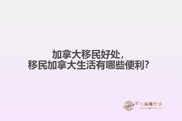 加拿大移民好處，移民加拿大生活有哪些便利？