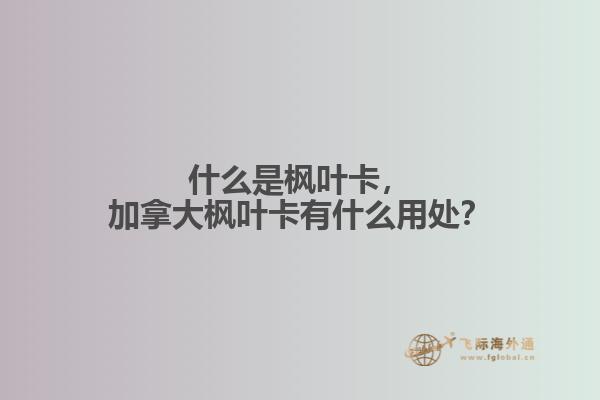 什么是楓葉卡，加拿大楓葉卡有什么用處？