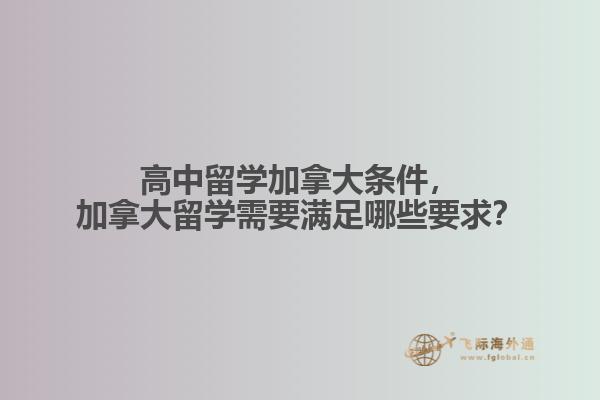 高中留學(xué)加拿大條件，加拿大留學(xué)需要滿足哪些要求？