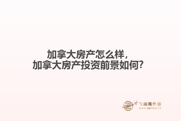 加拿大房產(chǎn)怎么樣，加拿大房產(chǎn)投資前景如何？