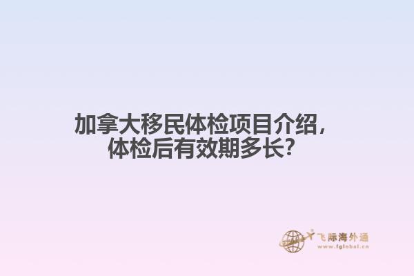 加拿大移民體檢項(xiàng)目介紹，體檢后有效期多長(zhǎng)？
