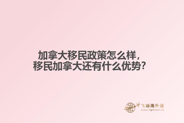 加拿大移民政策怎么樣，移民加拿大還有什么優(yōu)勢？