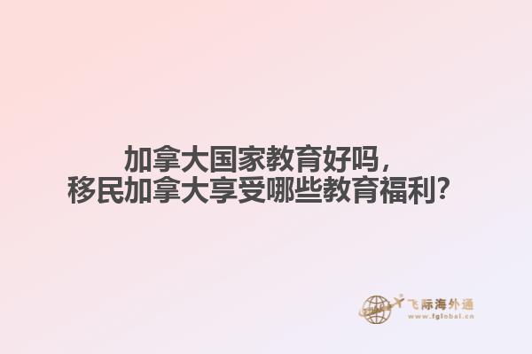 加拿大國家教育好嗎，移民加拿大享受哪些教育福利？