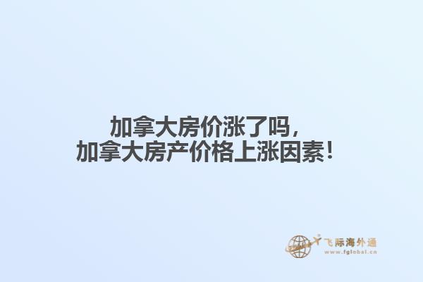 加拿大房?jī)r(jià)漲了嗎，加拿大房產(chǎn)價(jià)格上漲因素！