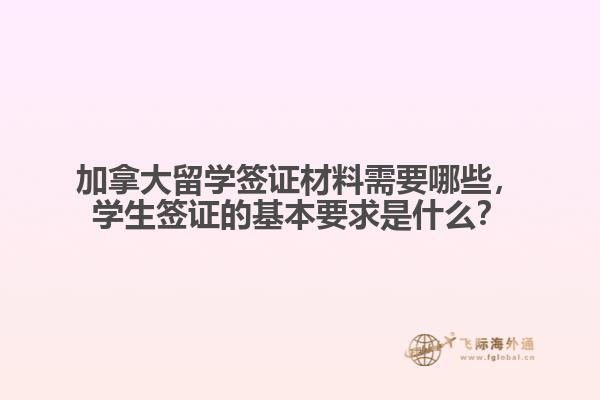 加拿大留學(xué)簽證材料需要哪些，學(xué)生簽證的基本要求是什么？