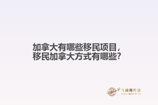 加拿大有哪些移民項(xiàng)目，移民加拿大方式有哪些？