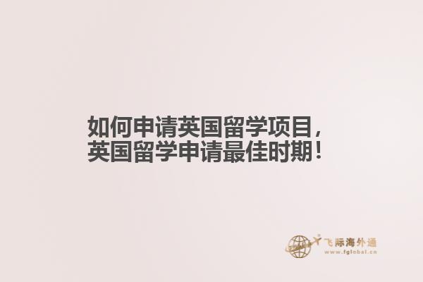 如何申請(qǐng)英國(guó)留學(xué)項(xiàng)目，英國(guó)留學(xué)申請(qǐng)最佳時(shí)期！