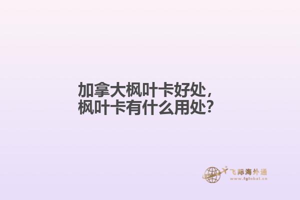 加拿大楓葉卡好處，楓葉卡有什么用處？