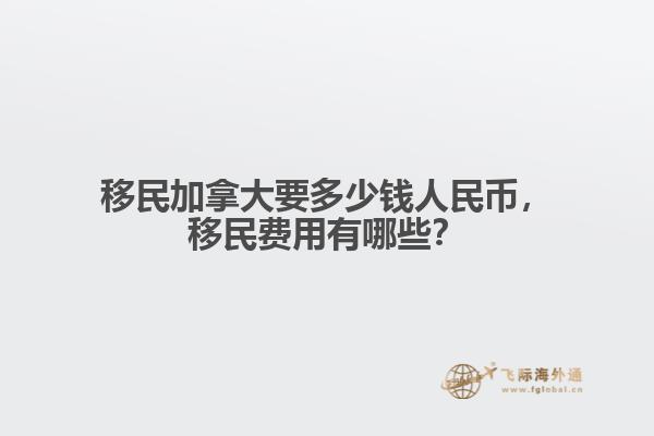 移民加拿大要多少錢人民幣，移民費用有哪些？