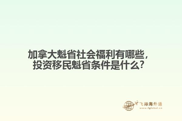 加拿大魁省社會福利有哪些，投資移民魁省條件是什么？