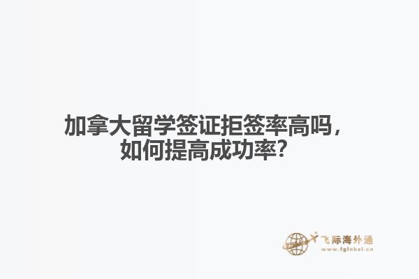 加拿大留學(xué)簽證拒簽率高嗎，如何提高成功率？