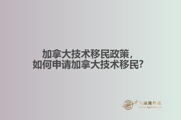 加拿大技術移民政策，如何申請加拿大技術移民？