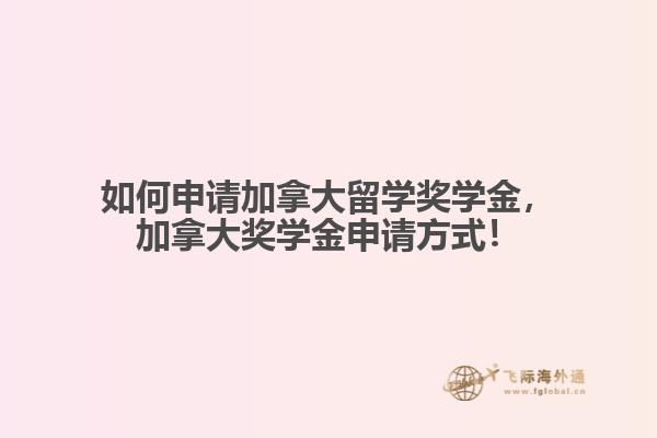 如何申請加拿大留學(xué)獎(jiǎng)學(xué)金，加拿大獎(jiǎng)學(xué)金申請方式！