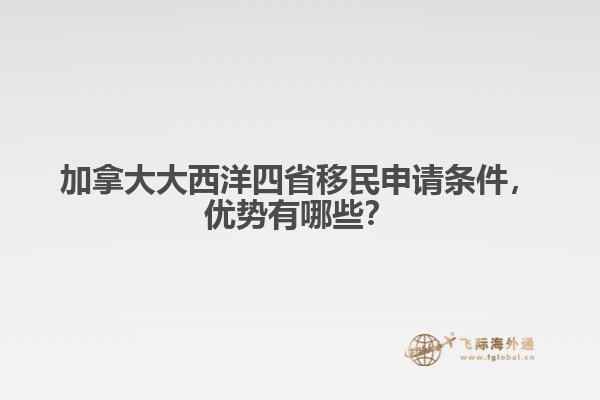 加拿大大西洋四省移民申請條件，優(yōu)勢有哪些？