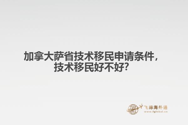 加拿大薩省技術(shù)移民申請條件，技術(shù)移民好不好？