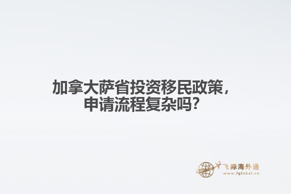 加拿大薩省投資移民政策，申請流程復(fù)雜嗎？