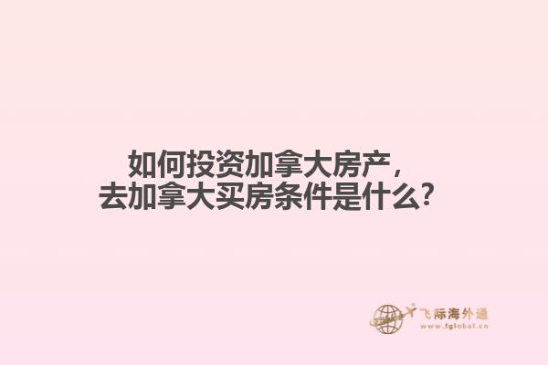 如何投資加拿大房產(chǎn)，去加拿大買(mǎi)房條件是什么？