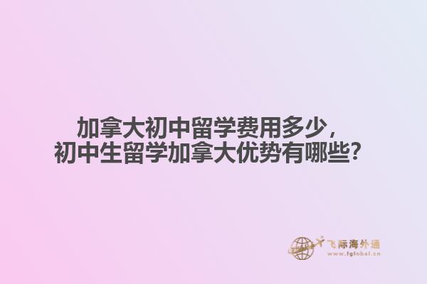 加拿大初中留學(xué)費(fèi)用多少，初中生留學(xué)加拿大優(yōu)勢(shì)有哪些？