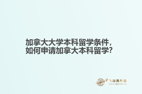 加拿大大學(xué)本科留學(xué)條件，如何申請加拿大本科留學(xué)？