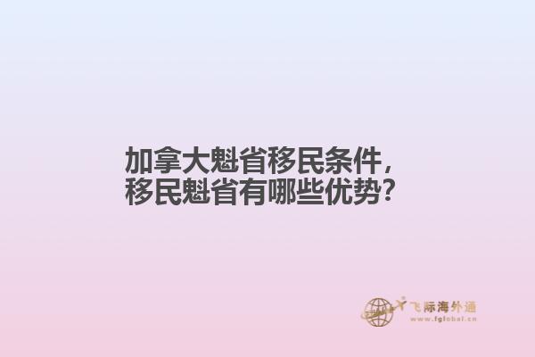 加拿大魁省移民條件，移民魁省有哪些優(yōu)勢？