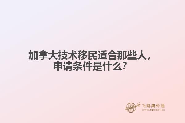 加拿大技術移民適合那些人，申請條件是什么？