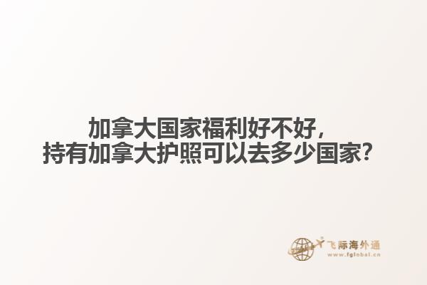 加拿大國家福利好不好，持有加拿大護照可以去多少國家？