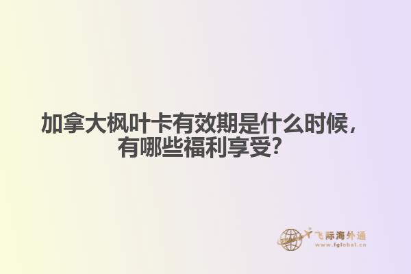 加拿大楓葉卡有效期是什么時候，有哪些福利享受？