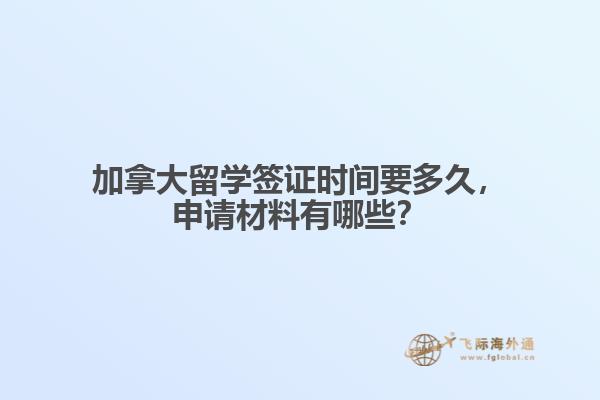 加拿大留學(xué)簽證時(shí)間要多久，申請(qǐng)材料有哪些？