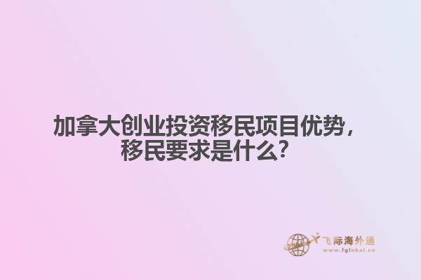 加拿大創(chuàng)業(yè)投資移民項(xiàng)目優(yōu)勢，移民要求是什么？