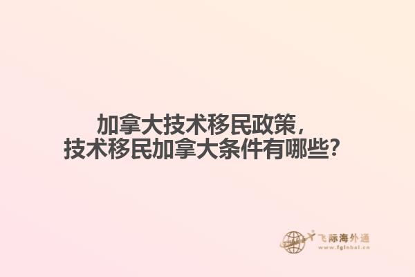 加拿大技術(shù)移民政策，技術(shù)移民加拿大條件有哪些？