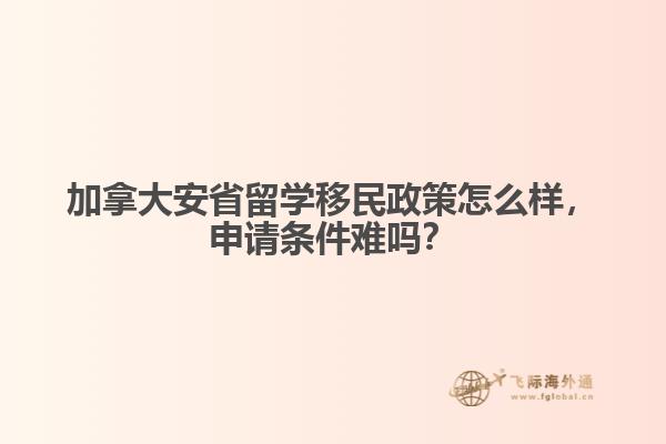 加拿大安省留學(xué)移民政策怎么樣，申請條件難嗎？