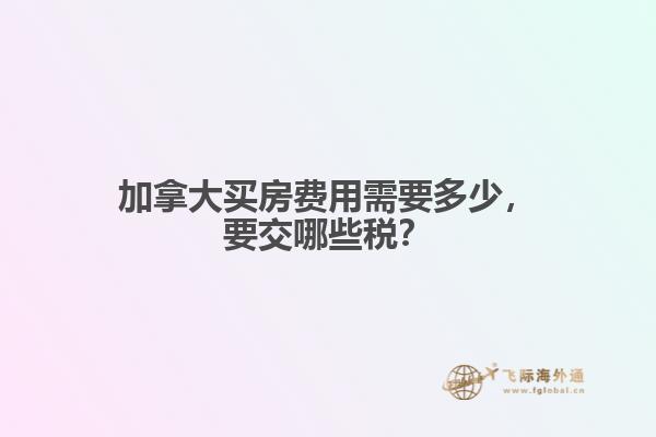 加拿大買房費用需要多少，要交哪些稅？