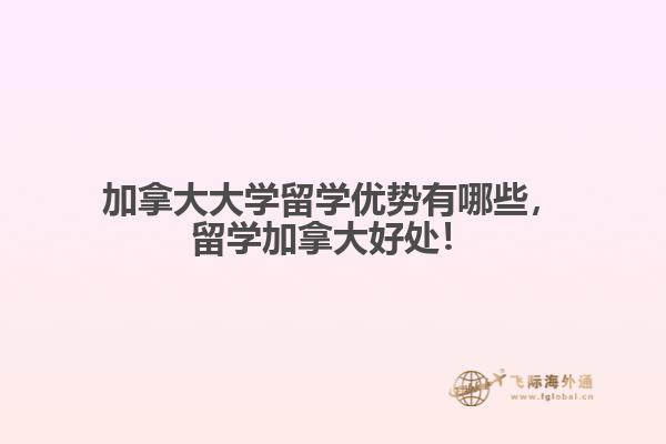 加拿大大學(xué)留學(xué)優(yōu)勢有哪些，留學(xué)加拿大好處！