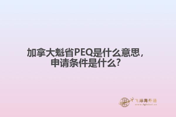 加拿大魁省PEQ是什么意思，申請(qǐng)條件是什么？