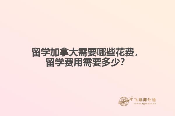 留學(xué)加拿大需要哪些花費，留學(xué)費用需要多少？