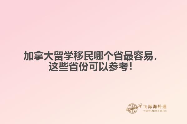 加拿大留學移民哪個省最容易，這些省份可以參考！