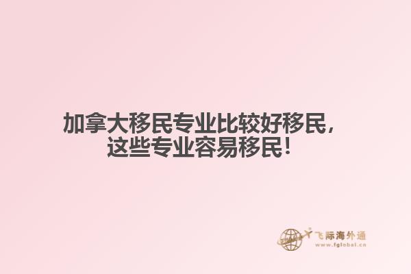 加拿大移民專業(yè)比較好移民，這些專業(yè)容易移民！