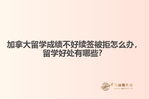 加拿大留學(xué)成績不好續(xù)簽被拒怎么辦，留學(xué)好處有哪些？