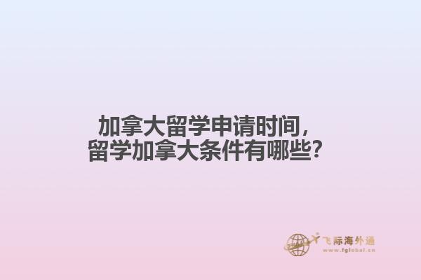 加拿大留學(xué)申請(qǐng)時(shí)間，留學(xué)加拿大條件有哪些？