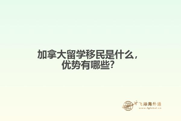 加拿大留學(xué)移民是什么，優(yōu)勢有哪些？